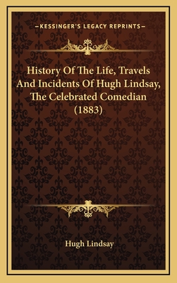 History of the Life, Travels and Incidents of Hugh Lindsay, the Celebrated Comedian (1883) - Lindsay, Hugh