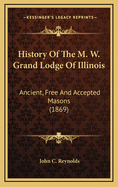 History of the M. W. Grand Lodge of Illinois: Ancient, Free and Accepted Masons (1869)
