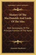 History Of The MacDonalds And Lords Of The Isles: With Genealogies Of The Principal Families Of The Name