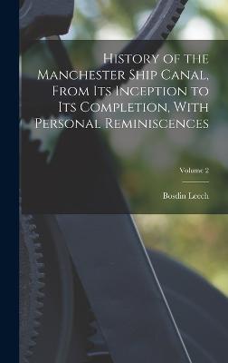 History of the Manchester Ship Canal, From its Inception to its Completion, With Personal Reminiscences; Volume 2 - Leech, Bosdin