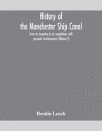 History of the Manchester Ship Canal, from its inception to its completion, with personal reminiscences (Volume I)