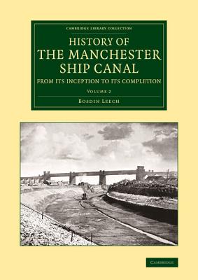 History of the Manchester Ship Canal from its Inception to its Completion: With Personal Reminiscences - Leech, Bosdin