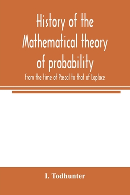 History of the mathematical theory of probability from the time of Pascal to that of Laplace - Todhunter, I