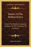 History Of The Mediaeval Jews: From The Moslem Conquest Of Spain To The Discovery Of America