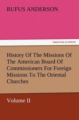 History of the Missions of the American Board of Commissioners for Foreign Missions to the Oriental Churches, Volume II. - Anderson, Rufus