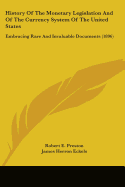 History Of The Monetary Legislation And Of The Currency System Of The United States: Embracing Rare And Invaluable Documents (1896)