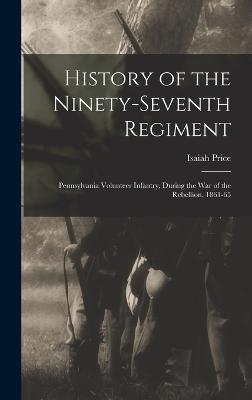 History of the Ninety-Seventh Regiment: Pennsylvania Volunteer Infantry, During the War of the Rebellion, 1861-65 - Price, Isaiah