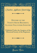 History of the Ninety-Sixth Regiment, Illinois Volunteer Infantry: Published Under the Auspices of the Historical Society of the Regiment (Classic Reprint)