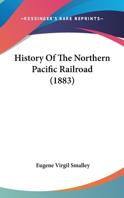 History Of The Northern Pacific Railroad (1883) - Smalley, Eugene Virgil