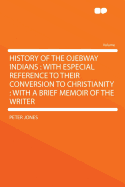 History of the Ojebway Indians: With Especial Reference to Their Conversion to Christianity: With a Brief Memoir of the Writer