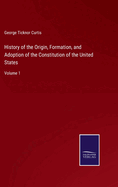 History of the Origin, Formation, and Adoption of the Constitution of the United States: Volume 1