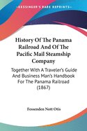 History Of The Panama Railroad And Of The Pacific Mail Steamship Company: Together With A Traveler's Guide And Business Man's Handbook For The Panama Railroad (1867)