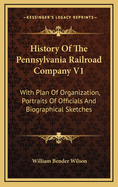 History of the Pennsylvania Railroad Company V1: With Plan of Organization, Portraits of Officials and Biographical Sketches