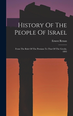 History Of The People Of Israel: From The Rule Of The Persians To That Of The Greeks. 1895 - Renan, Ernest