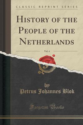 History of the People of the Netherlands, Vol. 4 (Classic Reprint) - Blok, Petrus Johannes