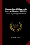 History of the Philharmonic Society of London 1813-1912: A Record of a Hundred Years' Work in the Cause of Music