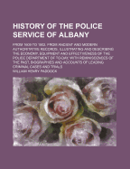 History of the Police Service of Albany: From 1609 to 1902, from Ancient and Modern Authoritative Records, Illustrating and Describing the Economy, Equipment and Effectiveness of the Police Department of To-Day, with Reminiscences of the Past,