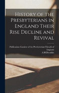 History of the Presbyterians in England Their Rise Decline and Revival