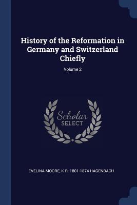 History of the Reformation in Germany and Switzerland Chiefly; Volume 2 - Moore, Evelina, and Hagenbach, K R 1801-1874