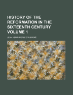 History of the Reformation in the Sixteenth Century Volume 1