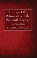 History of the Reformation of the Sixteenth Century: One-Volume Edition