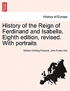 History of the Reign of Ferdinand and Isabella. Eighth edition, revised. With portraits - Prescott, William Hickling, and Kirk, John Foster