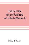 History of the reign of Ferdinand and Isabella (Volume I)