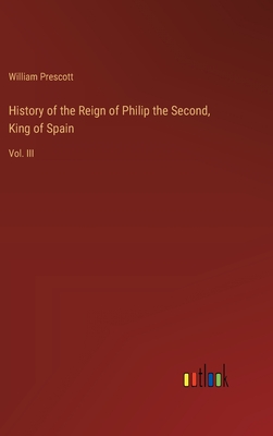 History of the Reign of Philip the Second, King of Spain: Vol. III - Prescott, William