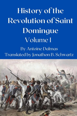 History of the Revolution of Saint Domingue: Volume 1 - Schwartz, Jonathon Bradford (Translated by), and Dalmas, Antoine