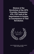 History of the Revolution of the 18Th Fructidor (September 4Th, 1797) and of the Deportations to Guiana, in Consequence of That Revolution