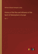 History of the Rise and Influence of the Spirit of Rationalism in Europe: Vol. 1