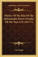 History of the Rise of the Mahomedan Power in India Till the Year A.D. 1612 V1