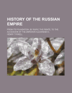 History of the Russian Empire: From Its Foundation, by Ruric the Pirate, to the Accession of the Emperor Alexander II