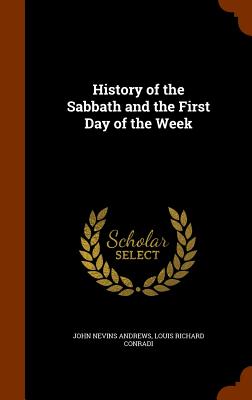 History of the Sabbath and the First Day of the Week - Andrews, John Nevins, and Conradi, Louis Richard