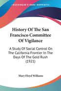 History Of The San Francisco Committee Of Vigilance: A Study Of Social Control On The California Frontier In The Days Of The Gold Rush (1921)