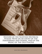 History of the Scottish Metrical Psalms: With an Account of the Paraphrases and Hymns, and of the Music of the Old Psalter