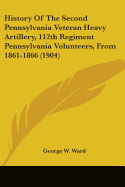 History Of The Second Pennsylvania Veteran Heavy Artillery, 112th Regiment Pennsylvania Volunteers, From 1861-1866 (1904)