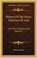 History of the Seven Churches of Asia: Their Rise, Progress and Decline