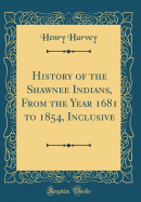 History of the Shawnee Indians, from the Year 1681 to 1854, Inclusive (Classic Reprint)