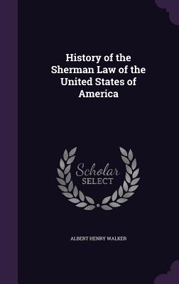 History of the Sherman Law of the United States of America - Walker, Albert Henry