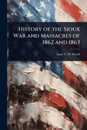 History of the Sioux War and Massacres of 1862 and 1863