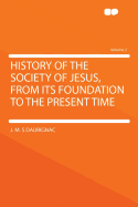 History of the Society of Jesus, from Its Foundation to the Present Time, Vol. 1 of 2: Translated from the French (Classic Reprint)