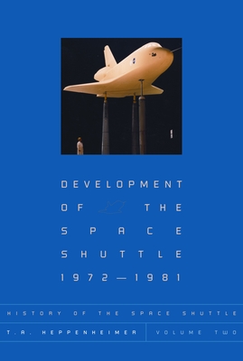 History of the Space Shuttle, Volume Two: Development of the Space Shuttle, 1972-1981 - Heppenheimer, T A