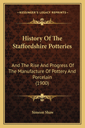 History Of The Staffordshire Potteries: And The Rise And Progress Of The Manufacture Of Pottery And Porcelain (1900)