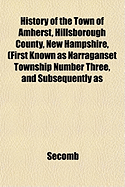 History of the Town of Amherst, Hillsborough County, New Hampshire: (first Known as Narragansett Township Number Three, and Subsequently as Southegan West) From the Grant of the Township by the Great and General Court of the Province of Massachusetts...