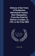 History of the Town of Dunbarton, Merrimack County, New-Hampshire, From the Grant by Mason's Assigns, in 1751, to the Year 1860