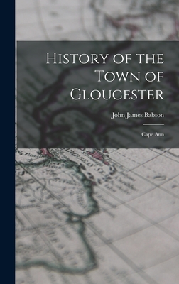 History of the Town of Gloucester: Cape Ann - Babson, John James