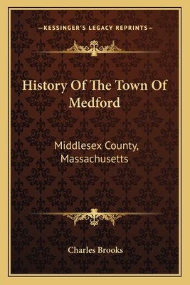 History Of The Town Of Medford: Middlesex County, Massachusetts: From Its First Settlement, In 1630, To The Present Time, 1866 (1855) - Brooks, Charles