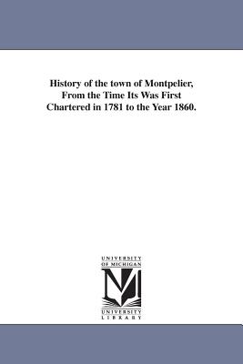 History of the town of Montpelier, From the Time Its Was First Chartered in 1781 to the Year 1860. - Thompson, Daniel P (Daniel Pierce)