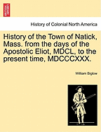 History of the Town of Natick, Mass.: From the Days of the Apostolic Eliot, MDCL, to the Present Time, MDCCCXXX